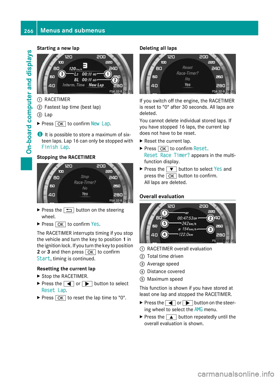 MERCEDES-BENZ E-CLASS ESTATE 2012  Owners Manual Starting a new lap
:
RACETIMER
; Fastest lap time (best lap)
= Lap
X Press ato confirm New Lap .
i It is possible to store a maximum of six-
teen laps. Lap 16 can only be stopped with
Finish Lap .
Sto