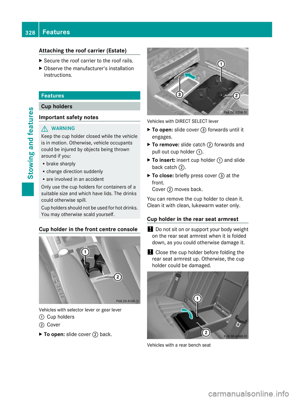 MERCEDES-BENZ E-CLASS ESTATE 2012 Owners Manual Attaching the roof carrier (Estate)
X
Secure the roof carrier to the roof rails.
X Observe the manufacturer' sinstallation
instructions. Features
Cup holders
Important safety notes G
WARNING
Keep MERCEDES-BENZ E-CLASS ESTATE 2012 Owners Manual Attaching the roof carrier (Estate)
X
Secure the roof carrier to the roof rails.
X Observe the manufacturer' sinstallation
instructions. Features
Cup holders
Important safety notes G
WARNING
Keep
