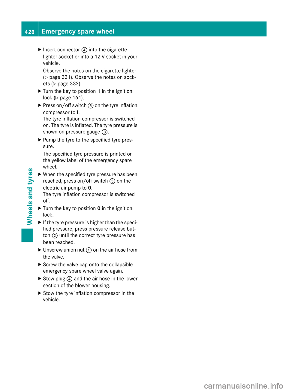MERCEDES-BENZ E-CLASS ESTATE 2012  Owners Manual X
Insert connector ?into the cigarette
lighter socket or into a 12 Vsocket in your
vehicle.
Observe the notes on the cigarette lighter
(Y page 331). Observe the notes on sock-
ets (Y page 332).
X Turn