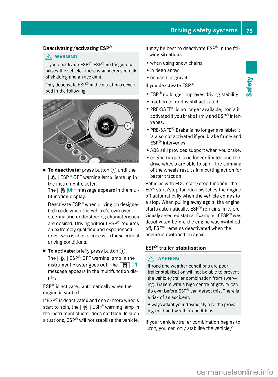 MERCEDES-BENZ E-CLASS ESTATE 2012  Owners Manual Deactivating/activating ESP
®G
WARNING
If you deactivate ESP ®
, ESP ®
no longer sta-
bilises the vehicle. There is an increased risk
of skidding and an accident.
Only deactivate ESP ®
in the situ