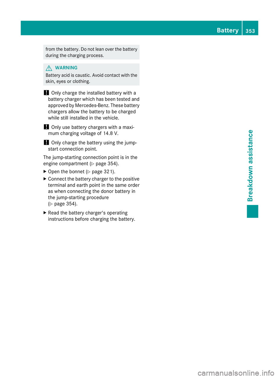 MERCEDES-BENZ E-CLASS ESTATE 2011 Owners Manual from the battery
.Donot lean over the battery
during the charging process. G
WARNING
Battery acid is caustic. Avoid contact with the
skin, eyes or clothing.
! Only charge the installed battery with a
MERCEDES-BENZ E-CLASS ESTATE 2011 Owners Manual from the battery
.Donot lean over the battery
during the charging process. G
WARNING
Battery acid is caustic. Avoid contact with the
skin, eyes or clothing.
! Only charge the installed battery with a