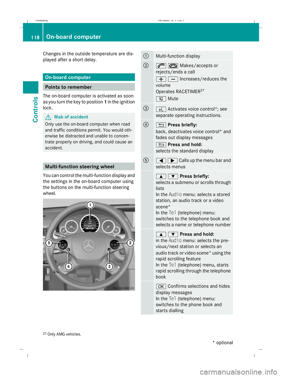 MERCEDES-BENZ E-CLASS ESTATE 2009  Owners Manual Changes in the outside temperature are dis-
played after a short delay. On-board computer
Points to remember
The on-board computer is activated as soon
as you turn the key to position 1in the ignition