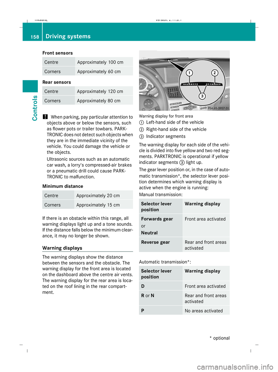 MERCEDES-BENZ E-CLASS ESTATE 2009 Owners Manual Front sensors
Centre Approximately 100 cm
Corners Approximately 60 cm
Rear sensors
Centre Approximately 120 cm
Corners Approximately 80 cm
!
When parking, pay particular attention to
objects above or MERCEDES-BENZ E-CLASS ESTATE 2009 Owners Manual Front sensors
Centre Approximately 100 cm
Corners Approximately 60 cm
Rear sensors
Centre Approximately 120 cm
Corners Approximately 80 cm
!
When parking, pay particular attention to
objects above or