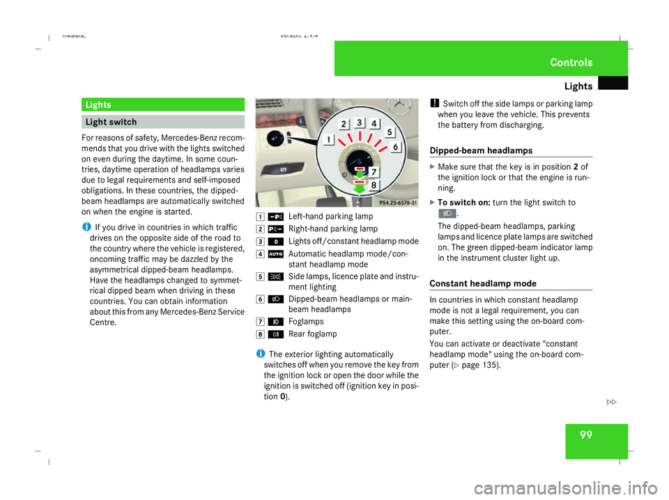 MERCEDES-BENZ E-CLASS ESTATE 2008  Owners Manual Lights
99Lights
Light switch
For reasons of safety, Mercedes-Benz recom-
mends that you drive with the lights switched
on even during the daytime. In some coun-
tries, daytime operation of headlamps v
