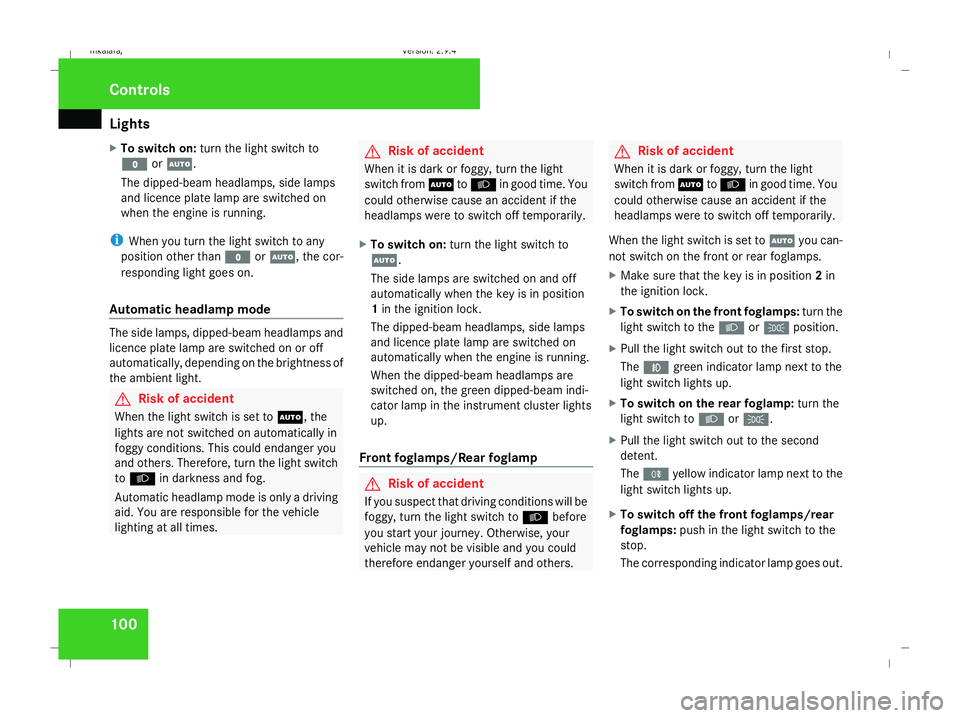 MERCEDES-BENZ E-CLASS ESTATE 2008  Owners Manual Lights
100
X
To switch on: turn the light switch to
M orU.
The dipped-beam headlamps, side lamps
and licence plate lamp are switched on
when the engine is running.
i When you turn the light switch to 