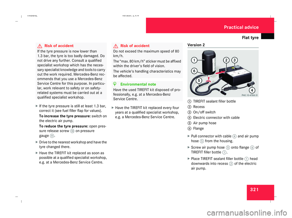 MERCEDES-BENZ E-CLASS ESTATE 2008 Owners Manual Flat tyre
321G
Risk of accident
If the tyre pressure is now lower than
1.3 bar, the tyre is too badly damaged. Do
not drive any further. Consult a qualified
specialist workshop which has the neces-
sa MERCEDES-BENZ E-CLASS ESTATE 2008 Owners Manual Flat tyre
321G
Risk of accident
If the tyre pressure is now lower than
1.3 bar, the tyre is too badly damaged. Do
not drive any further. Consult a qualified
specialist workshop which has the neces-
sa