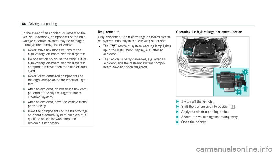 MERCEDES-BENZ E-CLASS SALOON 2021  Owners Manual In
theeve nt of an accident or impact tothe
ve hicle underbod y,components of the high-
vo ltage electrical system may be damaged
although the damage is not visible. #
Never make any modi/cations tot