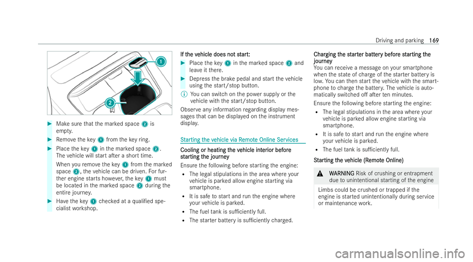 MERCEDES-BENZ E-CLASS SALOON 2021  Owners Manual #
Make sure that the mar ked space 2is
em pty. #
Remo vetheke y1 from theke yring. #
Place theke y1 inthe mar ked space 2.
The vehicle will start aTer a short time.
When youre mo vetheke y1 from the 