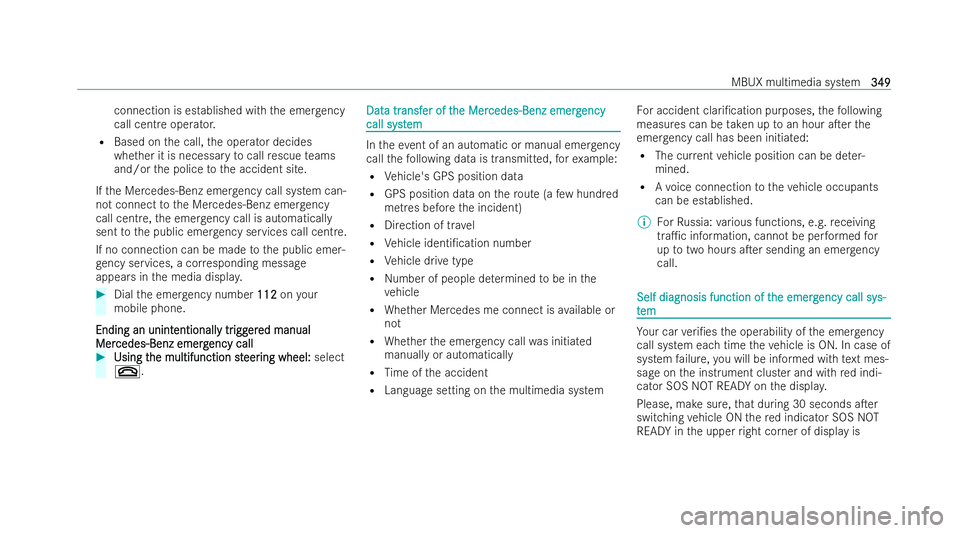 MERCEDES-BENZ E-CLASS SALOON 2021  Owners Manual connection is es
tablished with the emer gency
call centre ope rator.
R Based on the call, the operator decides
whe ther it is necessary tocall rescue teams
and/or the police tothe accident site.
If t