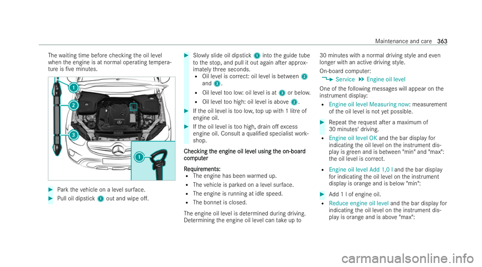 MERCEDES-BENZ E-CLASS SALOON 2021  Owners Manual The
waiting time before checking the oil le vel
when the engine is at normal operating temp era-
ture is /ve minutes. #
Park theve hicle on a le vel sur face. #
Pull oil dipstick 1out and wipe o.. #