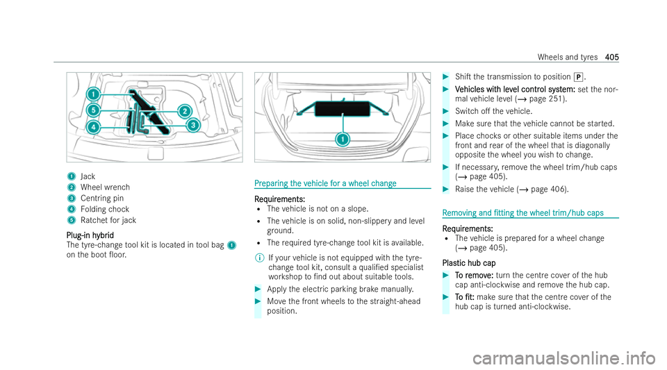 MERCEDES-BENZ E-CLASS SALOON 2021  Owners Manual 1
Jack
2 Wheel wrench
3 Centring pin
4 Folding chock
5 Ratchet for jack
Plug-in h
Plug-in h ybr
ybr id
id
The tyre-change tool kit is located in tool bag 1
on the boot 0oor. Pr
Pr
epar
epar ing t
ing