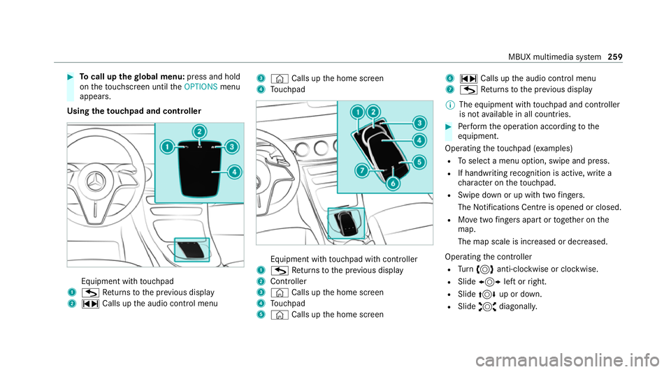 MERCEDES-BENZ E-CLASS SALOON 2020 Owners Manual #
Tocall up thegl obal menu: press and hold
on theto uchsc reen until theOPTIONS menu
appears.
Using theto uchpad and controller Equipment with
touchpad
1 G Returns tothe pr evious display
2 ~ Calls u MERCEDES-BENZ E-CLASS SALOON 2020 Owners Manual #
Tocall up thegl obal menu: press and hold
on theto uchsc reen until theOPTIONS menu
appears.
Using theto uchpad and controller Equipment with
touchpad
1 G Returns tothe pr evious display
2 ~ Calls u