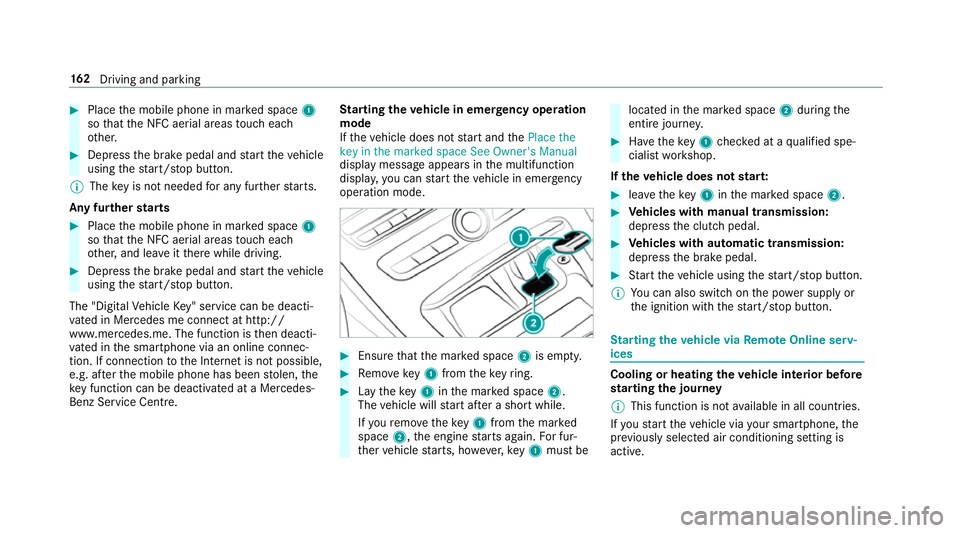 MERCEDES-BENZ E-CLASS SALOON 2017 Owners Manual #
Place the mobile phone in mar ked space 1
so that the NFC aerial areas touch each
ot her. #
Depress the brake pedal and start theve hicle
using thest art/ stop button.
% The key is not needed for an MERCEDES-BENZ E-CLASS SALOON 2017 Owners Manual #
Place the mobile phone in mar ked space 1
so that the NFC aerial areas touch each
ot her. #
Depress the brake pedal and start theve hicle
using thest art/ stop button.
% The key is not needed for an