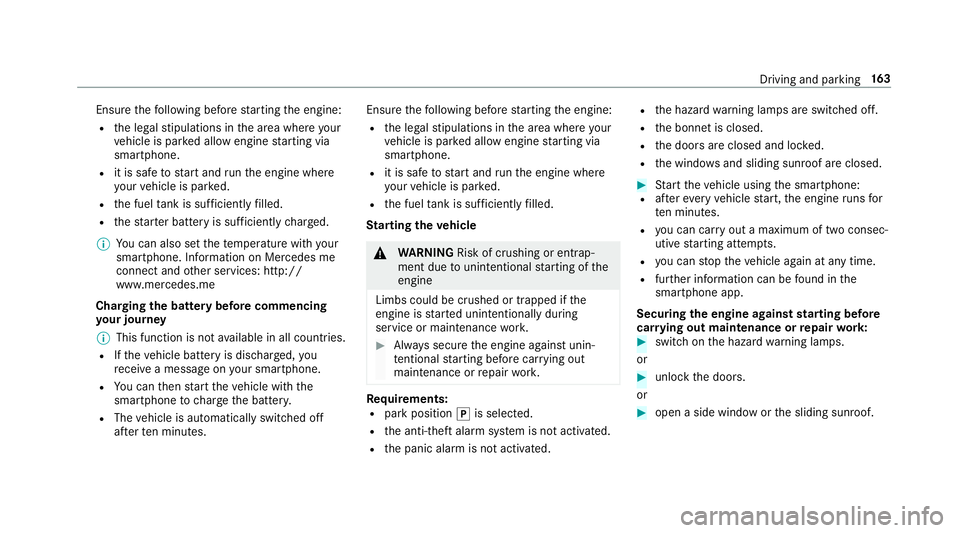 MERCEDES-BENZ E-CLASS SALOON 2017  Owners Manual Ensu
rethefo llowing before starting the engine:
R the legal stipulations in the area where your
ve hicle is par ked allow engine starting via
smartphone.
R it is safe tostart and runth e engine where