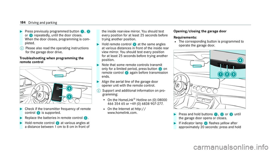 MERCEDES-BENZ E-CLASS SALOON 2017 Owners Manual #
Press pr eviously prog rammed button 1,2
or 3 repeatedl y,until the door closes.
When the door closes, programming is com‐
ple ted.
% Please also read the operating instructions
fo rth ega rage do MERCEDES-BENZ E-CLASS SALOON 2017 Owners Manual #
Press pr eviously prog rammed button 1,2
or 3 repeatedl y,until the door closes.
When the door closes, programming is com‐
ple ted.
% Please also read the operating instructions
fo rth ega rage do