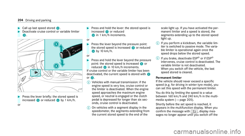 MERCEDES-BENZ E-CLASS SALOON 2017  Owners Manual #
Call up last speed stored 4. #
Deactivate cruise contro l orvariable limiter
2. #
Press the le ver brief ly:th estored speed is
increased 5orreduced 6by1 km/h.
or #
Press and hold the le ver:thestor