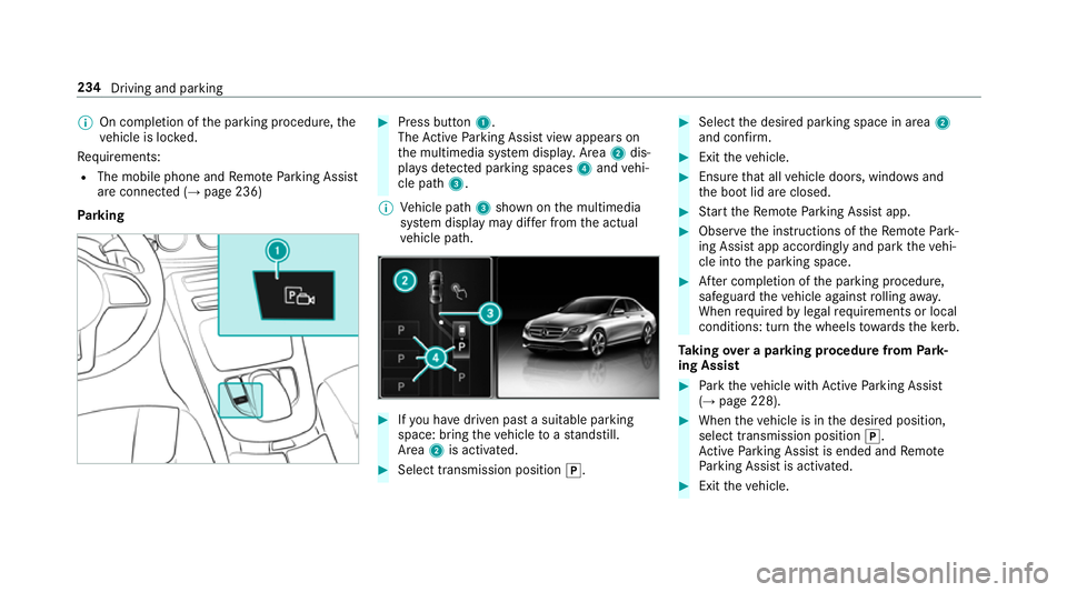 MERCEDES-BENZ E-CLASS SALOON 2017 Owners Manual %
On completion of the parking procedure, the
ve hicle is loc ked.
Re quirements:
R The mobile phone and Remo teParking Assist
are connec ted (→ page 236)
Park ing #
Press button 1.
The Active Parki MERCEDES-BENZ E-CLASS SALOON 2017 Owners Manual %
On completion of the parking procedure, the
ve hicle is loc ked.
Re quirements:
R The mobile phone and Remo teParking Assist
are connec ted (→ page 236)
Park ing #
Press button 1.
The Active Parki