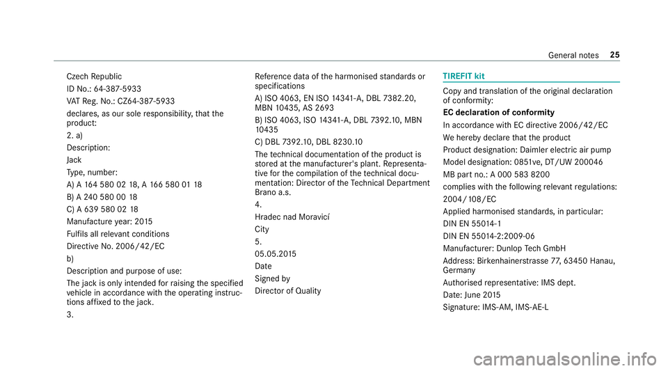 MERCEDES-BENZ E-CLASS SALOON 2017 Owners Manual Cze
chRepublic
ID No.: 64-387-5933
VA TRe g.No.: CZ64-387-5933
declares, as our sole responsibility, that the
product:
2. a)
Desc ript ion:
Jack
Ty pe, number:
A) A 164 580 02 18, A 166 580 0118
B) A MERCEDES-BENZ E-CLASS SALOON 2017 Owners Manual Cze
chRepublic
ID No.: 64-387-5933
VA TRe g.No.: CZ64-387-5933
declares, as our sole responsibility, that the
product:
2. a)
Desc ript ion:
Jack
Ty pe, number:
A) A 164 580 02 18, A 166 580 0118
B) A