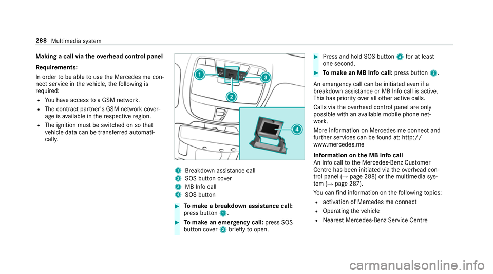 MERCEDES-BENZ E-CLASS SALOON 2017 Owners Manual Making a call via
theove rhead control panel
Re quirements:
In order tobe able touse the Mercedes me con‐
nect service in theve hicle, thefo llowing is
re qu ired:
R You ha veaccess toa GSM networ k MERCEDES-BENZ E-CLASS SALOON 2017 Owners Manual Making a call via
theove rhead control panel
Re quirements:
In order tobe able touse the Mercedes me con‐
nect service in theve hicle, thefo llowing is
re qu ired:
R You ha veaccess toa GSM networ k