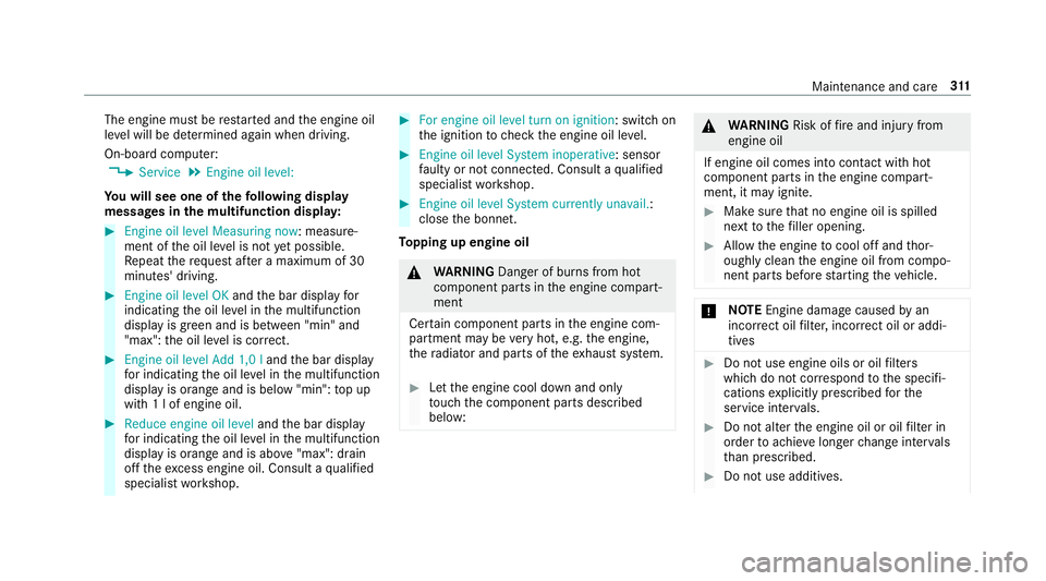 MERCEDES-BENZ E-CLASS SALOON 2017 Owners Manual The engine must be
restar ted and the engine oil
le ve l will be de term ined again when driving.
On-board computer: , Service .
Engine oil level:
Yo u will see one of thefo llowing display
messa ges MERCEDES-BENZ E-CLASS SALOON 2017 Owners Manual The engine must be
restar ted and the engine oil
le ve l will be de term ined again when driving.
On-board computer: , Service .
Engine oil level:
Yo u will see one of thefo llowing display
messa ges