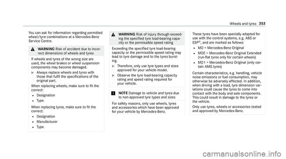 MERCEDES-BENZ E-CLASS SALOON 2017 User Guide Yo
u can ask for information rega rding permit ted
wheel/tyre combinations at a Mercedes-Benz
Service Cent re. &
WARNING Risk of accident due toincor‐
re ct dimensions of wheels and tyres
If wheels 