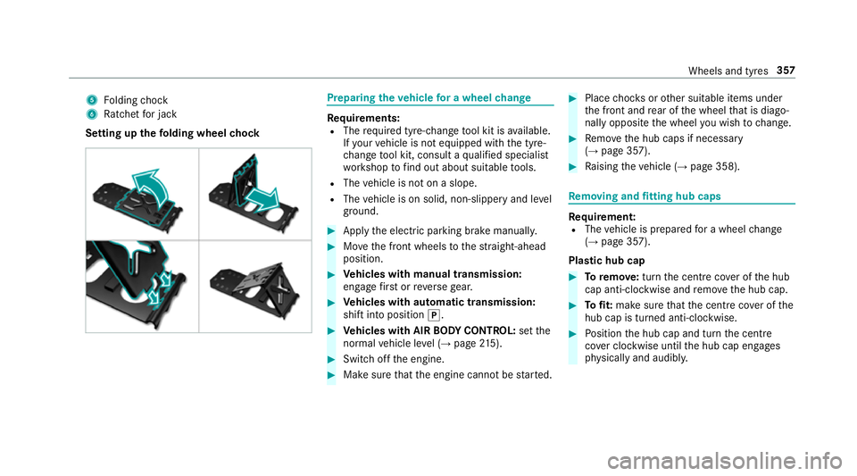 MERCEDES-BENZ E-CLASS SALOON 2017 Owners Manual 5
Folding chock
6 Ratchet for jack
Setting up thefo lding wheel chock Prepa
ring theve hicle for a wheel change Re
quirements:
R The requ ired tyre-change tool kit is available.
If yo ur vehicle is no MERCEDES-BENZ E-CLASS SALOON 2017 Owners Manual 5
Folding chock
6 Ratchet for jack
Setting up thefo lding wheel chock Prepa
ring theve hicle for a wheel change Re
quirements:
R The requ ired tyre-change tool kit is available.
If yo ur vehicle is no
