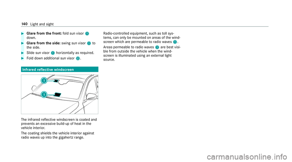 MERCEDES-BENZ E-CLASS SALOON 2016  Owners Manual #
Glare from the front: fold sun visor 1
down. #
Glare from the side: swing sun visor 1to
th e side. #
Slide sun visor 1horizon tally as required. #
Fold down additional sun visor 2.Infrared
reflectiv