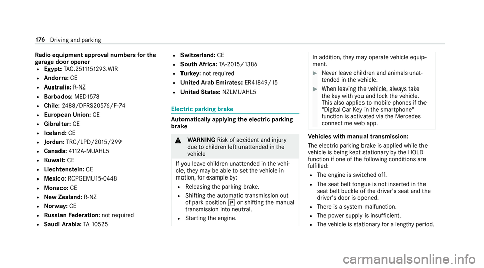 MERCEDES-BENZ E-CLASS SALOON 2016  Owners Manual Ra
dio equipment appr oval numbers for the
ga rage door opener
R Egypt: TAC.2 5111 51 293.WIR
R Ando rra: CE
R Austra lia: R-NZ
R Barbados: MED1578
R Chile: 2488/DFRS205 76/F-74
R European Union: CE
R MERCEDES-BENZ E-CLASS SALOON 2016  Owners Manual Ra
dio equipment appr oval numbers for the
ga rage door opener
R Egypt: TAC.2 5111 51 293.WIR
R Ando rra: CE
R Austra lia: R-NZ
R Barbados: MED1578
R Chile: 2488/DFRS205 76/F-74
R European Union: CE
R