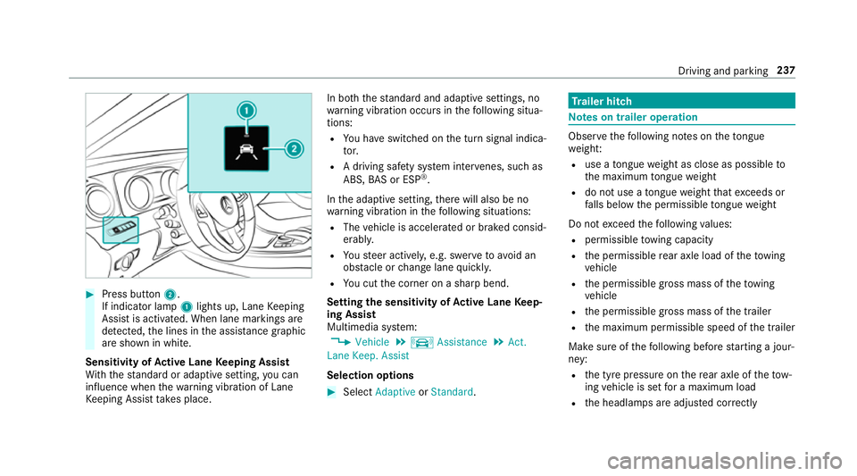 MERCEDES-BENZ E-CLASS SALOON 2016 Owners Manual #
Press button 2.
If indicator lamp 1lights up, Lane Keeping
Assist is activated. When lane markings are
de tected, the lines in the assis tance graphic
are shown in white.
Sensitivity of Active Lane MERCEDES-BENZ E-CLASS SALOON 2016 Owners Manual #
Press button 2.
If indicator lamp 1lights up, Lane Keeping
Assist is activated. When lane markings are
de tected, the lines in the assis tance graphic
are shown in white.
Sensitivity of Active Lane