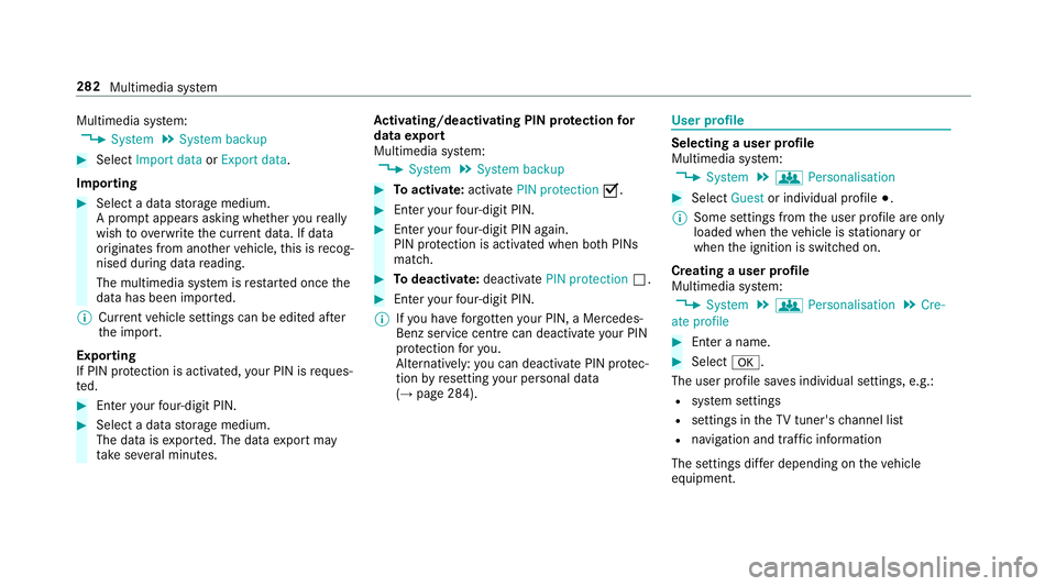 MERCEDES-BENZ E-CLASS SALOON 2016  Owners Manual Multimedia sy
stem:
, System .
System backup #
Select Import data orExport data.
Importing #
Select a data storage medium.
A prom ptappears asking whe ther youre ally
wish to overwrite the cur rent da