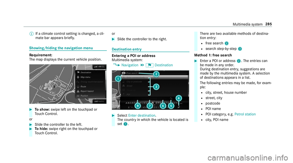 MERCEDES-BENZ E-CLASS SALOON 2016  Owners Manual %
If a climate control setting is changed, a cli‐
mate bar appears brief ly.Showing/hiding
the navigation menu Re
quirement:
The map displa ys the cur rent vehicle position. #
Tosho w:swipe left on 