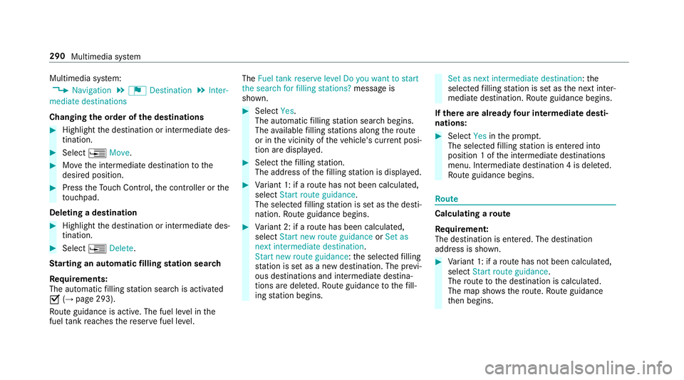 MERCEDES-BENZ E-CLASS SALOON 2016  Owners Manual Multimedia sy
stem:
, Navigation .
¬ Destination .
Inter-
mediate destinations
Changing the order of the destinations #
Highlight the destination or intermediate des‐
tination. #
Select ¥Move. #
M MERCEDES-BENZ E-CLASS SALOON 2016  Owners Manual Multimedia sy
stem:
, Navigation .
¬ Destination .
Inter-
mediate destinations
Changing the order of the destinations #
Highlight the destination or intermediate des‐
tination. #
Select ¥Move. #
M