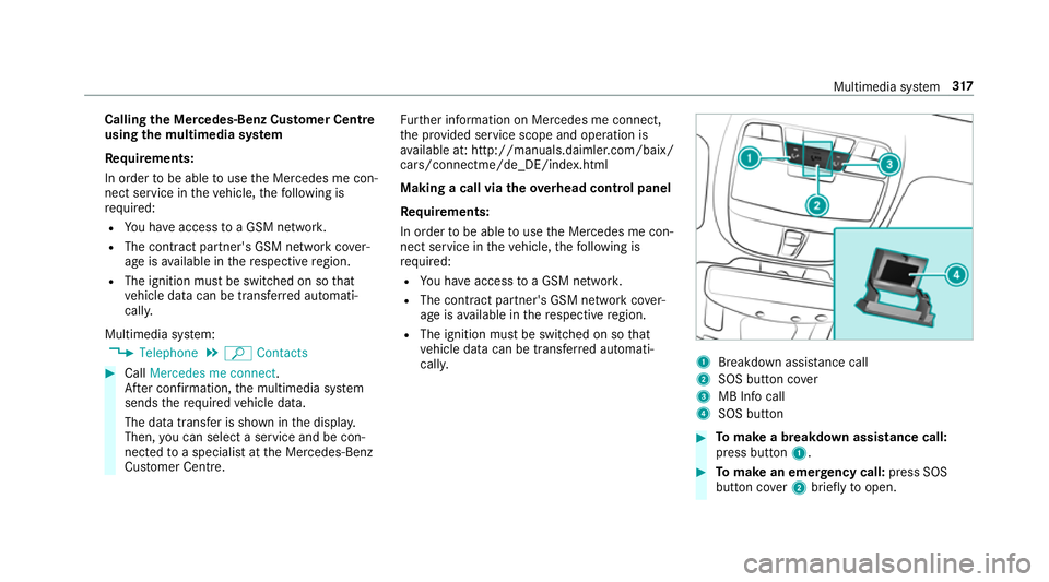 MERCEDES-BENZ E-CLASS SALOON 2016  Owners Manual Calling
the Mercedes-Benz Cus tomer Centre
using the multimedia sy stem
Re quirements:
In order tobe able touse the Mercedes me con‐
nect service in theve hicle, thefo llowing is
re qu ired:
R You h MERCEDES-BENZ E-CLASS SALOON 2016  Owners Manual Calling
the Mercedes-Benz Cus tomer Centre
using the multimedia sy stem
Re quirements:
In order tobe able touse the Mercedes me con‐
nect service in theve hicle, thefo llowing is
re qu ired:
R You h