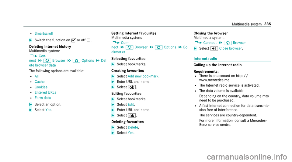 MERCEDES-BENZ E-CLASS SALOON 2016  Owners Manual R
Smartscroll #
Switch the function on Oor off ª.
Deleting Internet his tory
Multimedia sy stem:
, Con-
nect .
z Browser .
Z Options .
Del
ete browser data
The following options are available:
R All
 MERCEDES-BENZ E-CLASS SALOON 2016  Owners Manual R
Smartscroll #
Switch the function on Oor off ª.
Deleting Internet his tory
Multimedia sy stem:
, Con-
nect .
z Browser .
Z Options .
Del
ete browser data
The following options are available:
R All