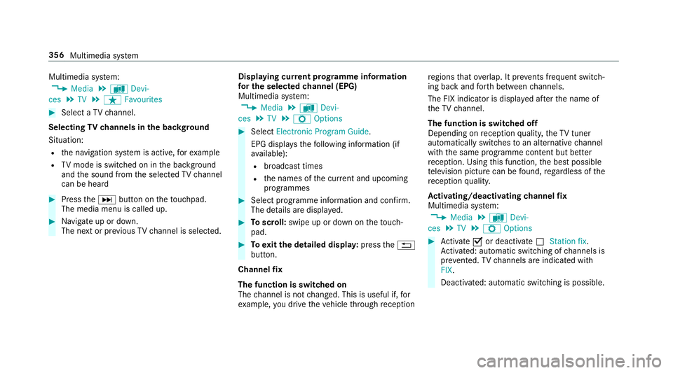 MERCEDES-BENZ E-CLASS SALOON 2016  Owners Manual Multimedia sy
stem:
, Media .
à Devi-
ces .
TV .
ß Favourites #
Select a TVchannel.
Selecting TVchannels in the bac kground
Situation: R the navigation sy stem is active, forex ample
R TVmode is swi