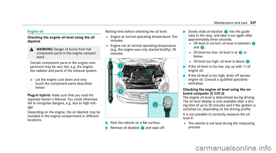 MERCEDES-BENZ E-CLASS SALOON 2016  Owners Manual Engine oil
Checking
the engine oil le vel using the oil
dip stick &
WARNING Danger of bu rns from hot
component parts in the engine compart‐
ment
Cer tain component parts in the engine com‐
partme