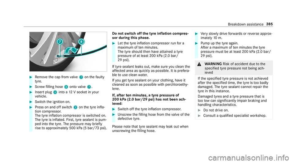 MERCEDES-BENZ E-CLASS SALOON 2016  Owners Manual #
Remo vethe cap from valve 7 onthefa ulty
tyre. #
Screw filling hose 8onto valve 7. #
Insert plug 4into a 12V soc ket in your
ve hicle. #
Switch the ignition on. #
Press on and off switch 3onthe tyre MERCEDES-BENZ E-CLASS SALOON 2016  Owners Manual #
Remo vethe cap from valve 7 onthefa ulty
tyre. #
Screw filling hose 8onto valve 7. #
Insert plug 4into a 12V soc ket in your
ve hicle. #
Switch the ignition on. #
Press on and off switch 3onthe tyre
