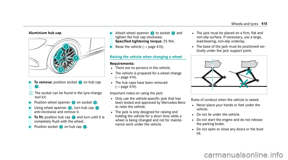 MERCEDES-BENZ E-CLASS SALOON 2016  Owners Manual Aluminium hub cap
#
Toremo ve:position soc ket2 on hub cap
1.
% The soc ket can be found in the tyre-change
to ol kit. #
Position wheel spanner 3on soc ket2. #
Using wheel spanner 3, turn hub cap1
ant