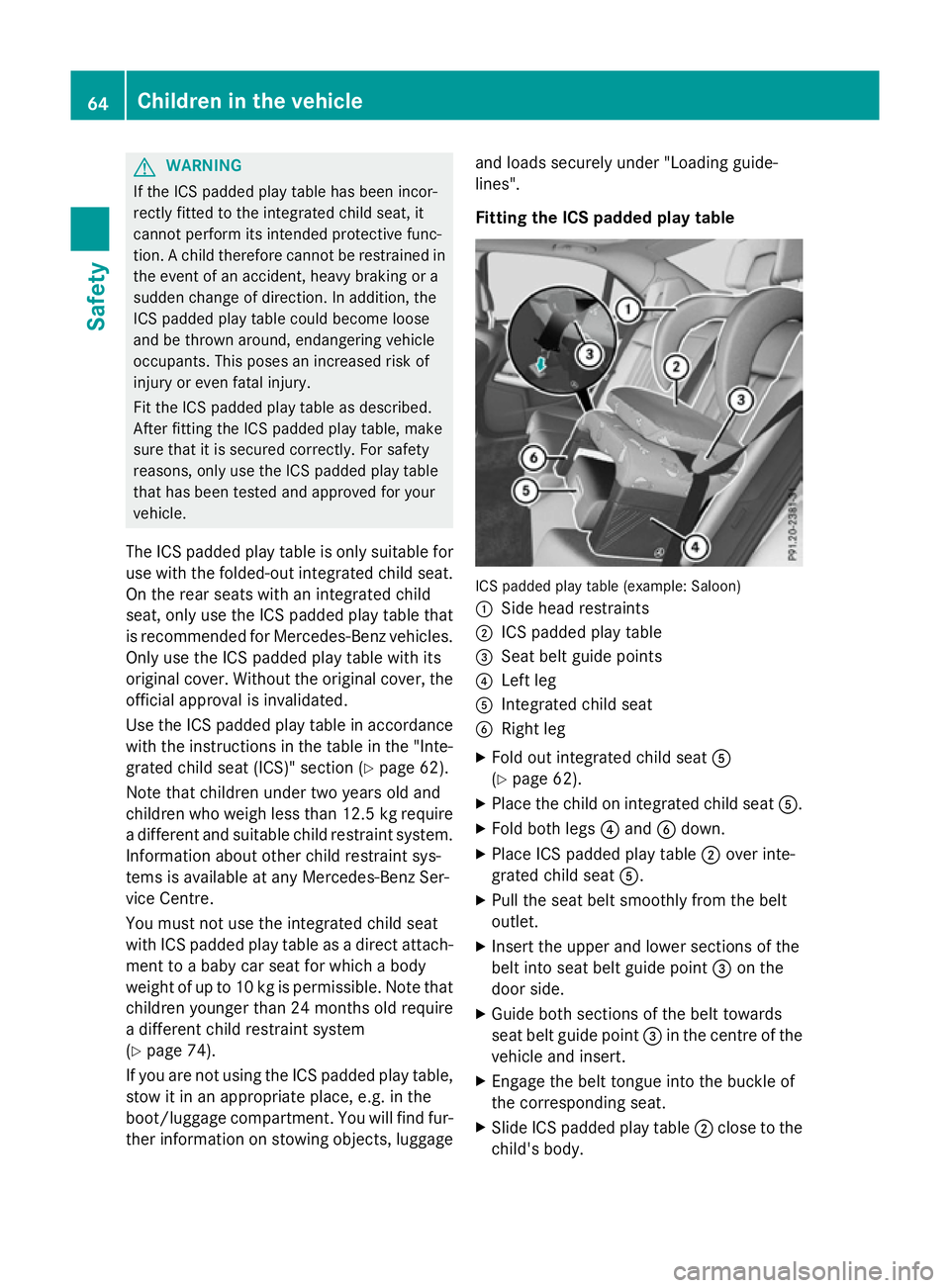 MERCEDES-BENZ E-CLASS SALOON 2015 Repair Manual G
WARNING
If the ICS padded playt able has been incor-
rectly fitted to the integrated child seat, it
cannot perform its intended protective func-
tion. Achild therefore cannot be restrained in
the ev