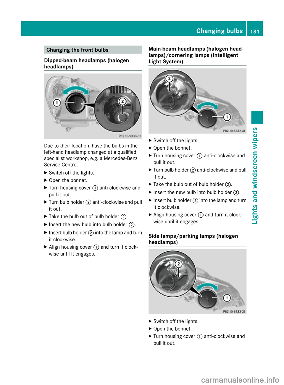 MERCEDES-BENZ E-CLASS SALOON 2011 Owners Manual Changing the front bulbs
Dipped-beam headlamps (halogen
headlamps) Due to their location, have the bulbs in the
left-hand headlamp changed at a qualified
specialist workshop, e.g .aMercedes-Benz
Servi MERCEDES-BENZ E-CLASS SALOON 2011 Owners Manual Changing the front bulbs
Dipped-beam headlamps (halogen
headlamps) Due to their location, have the bulbs in the
left-hand headlamp changed at a qualified
specialist workshop, e.g .aMercedes-Benz
Servi