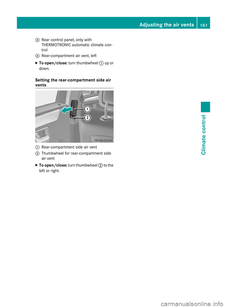 MERCEDES-BENZ E-CLASS SALOON 2011  Owners Manual =
Rear control panel, only with
THERMOTRONIC automatic climate con-
trol
? Rear-compartment air vent, left
X To open/close: turnthumbwheel :up or
down.
Setting the rear-compartment side air
vents :
Re