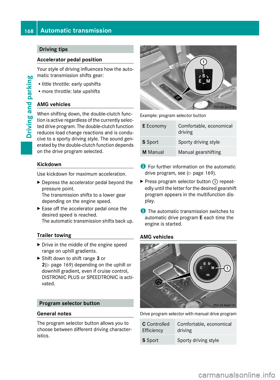 MERCEDES-BENZ E-CLASS SALOON 2011 Owners Manual Driving tips
Accelerator pedal position Your style of driving influences how the auto-
matic transmissio
nshifts gear:
R little throttle: early upshifts
R more throttle: late upshifts
AMG vehicles Whe MERCEDES-BENZ E-CLASS SALOON 2011 Owners Manual Driving tips
Accelerator pedal position Your style of driving influences how the auto-
matic transmissio
nshifts gear:
R little throttle: early upshifts
R more throttle: late upshifts
AMG vehicles Whe