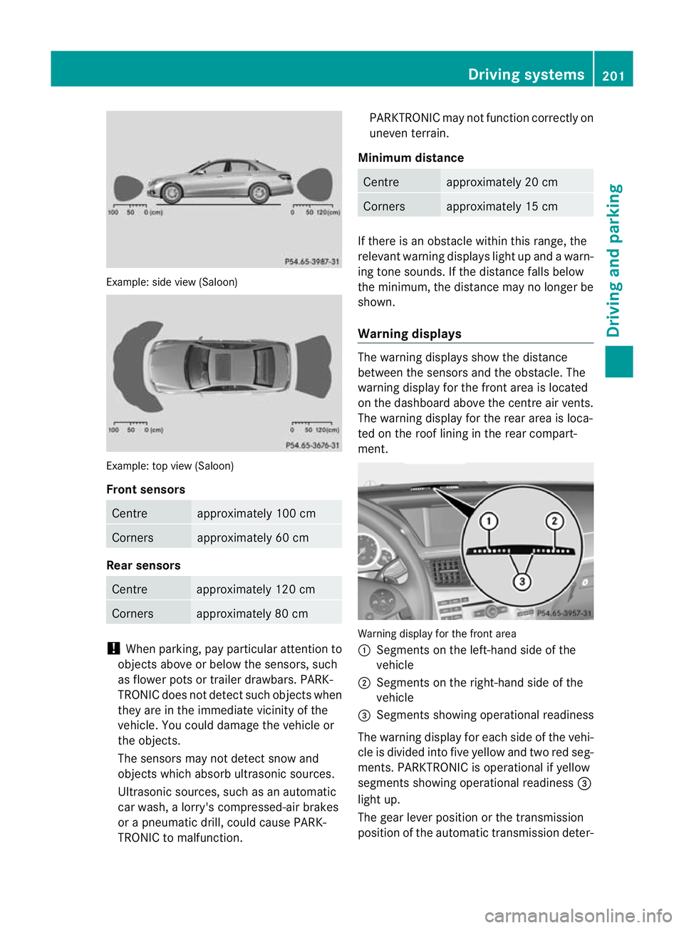 MERCEDES-BENZ E-CLASS SALOON 2011 Owners Manual Example: side view (Saloon)
Example: top view (Saloon)
Front sensors
Centre approximately 100 cm
Corners approximately 60 cm
Rea
rsensors Centre approximately 12
0cm Corners approximately 80 cm
!
When MERCEDES-BENZ E-CLASS SALOON 2011 Owners Manual Example: side view (Saloon)
Example: top view (Saloon)
Front sensors
Centre approximately 100 cm
Corners approximately 60 cm
Rea
rsensors Centre approximately 12
0cm Corners approximately 80 cm
!
When