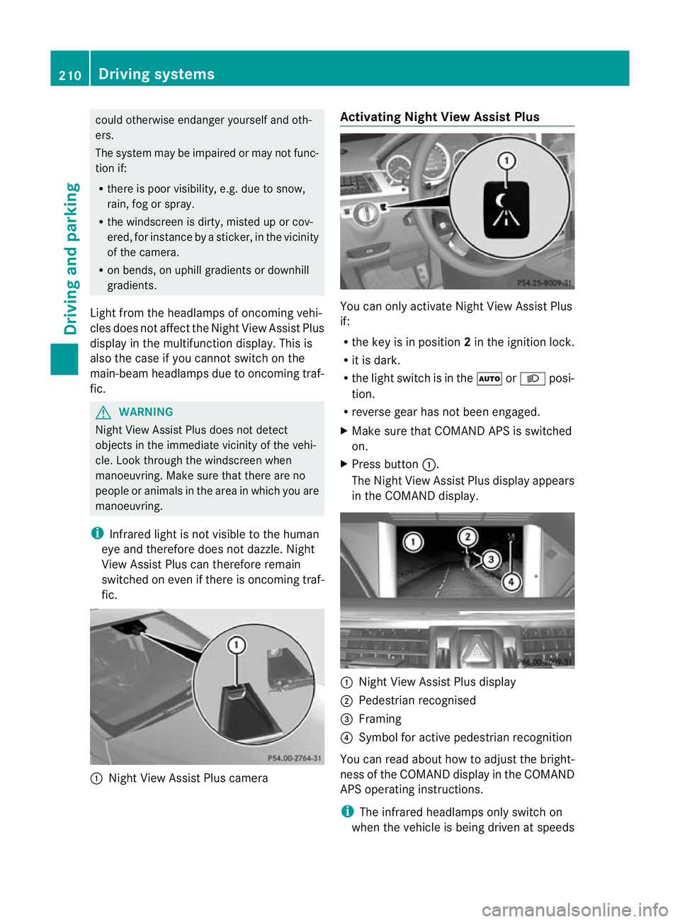 MERCEDES-BENZ E-CLASS SALOON 2011  Owners Manual could otherwise endanger yoursel
fand oth-
ers.
The system may be impaired or may not func-
tion if:
R there is poor visibility, e.g .due to snow,
rain, fog or spray.
R the windscree nis dirty, misted
