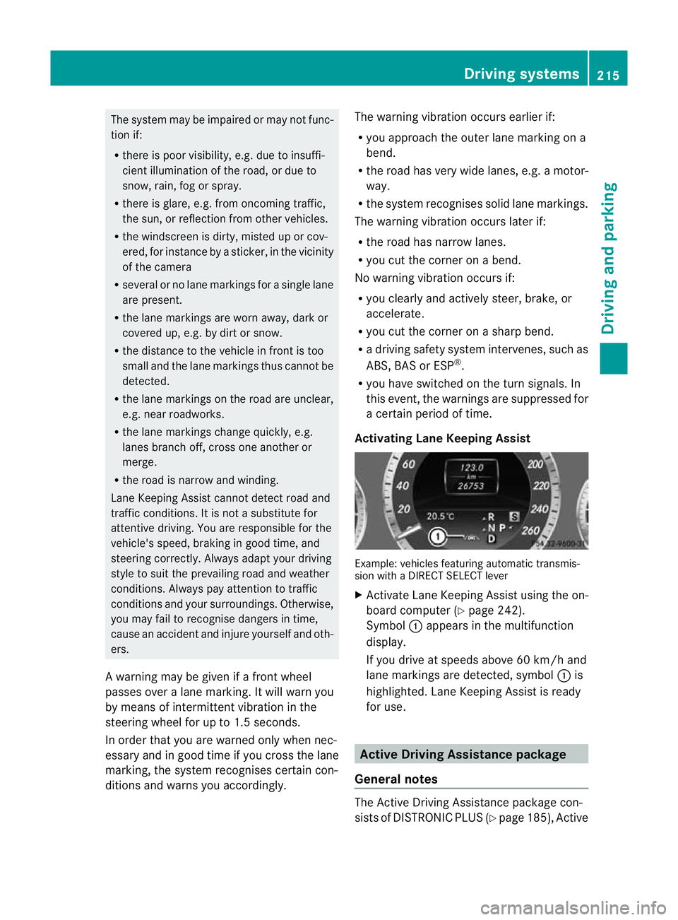 MERCEDES-BENZ E-CLASS SALOON 2011  Owners Manual The system may be impaired or may not func-
tion if:
R there is poor visibility, e.g. due to insuffi-
cient illumination of the road, or due to
snow, rain, fog or spray.
R there is glare, e.g. from on