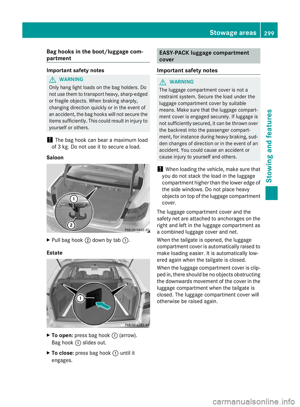 MERCEDES-BENZ E-CLASS SALOON 2011  Owners Manual Bag hooks in the boot/luggage com-
partment Important safety notes
G
WARNING
Only hang light loads on the bag holders. Do
not use them to transport heavy, sharp-edged
or fragile objects. Whe nbraking 