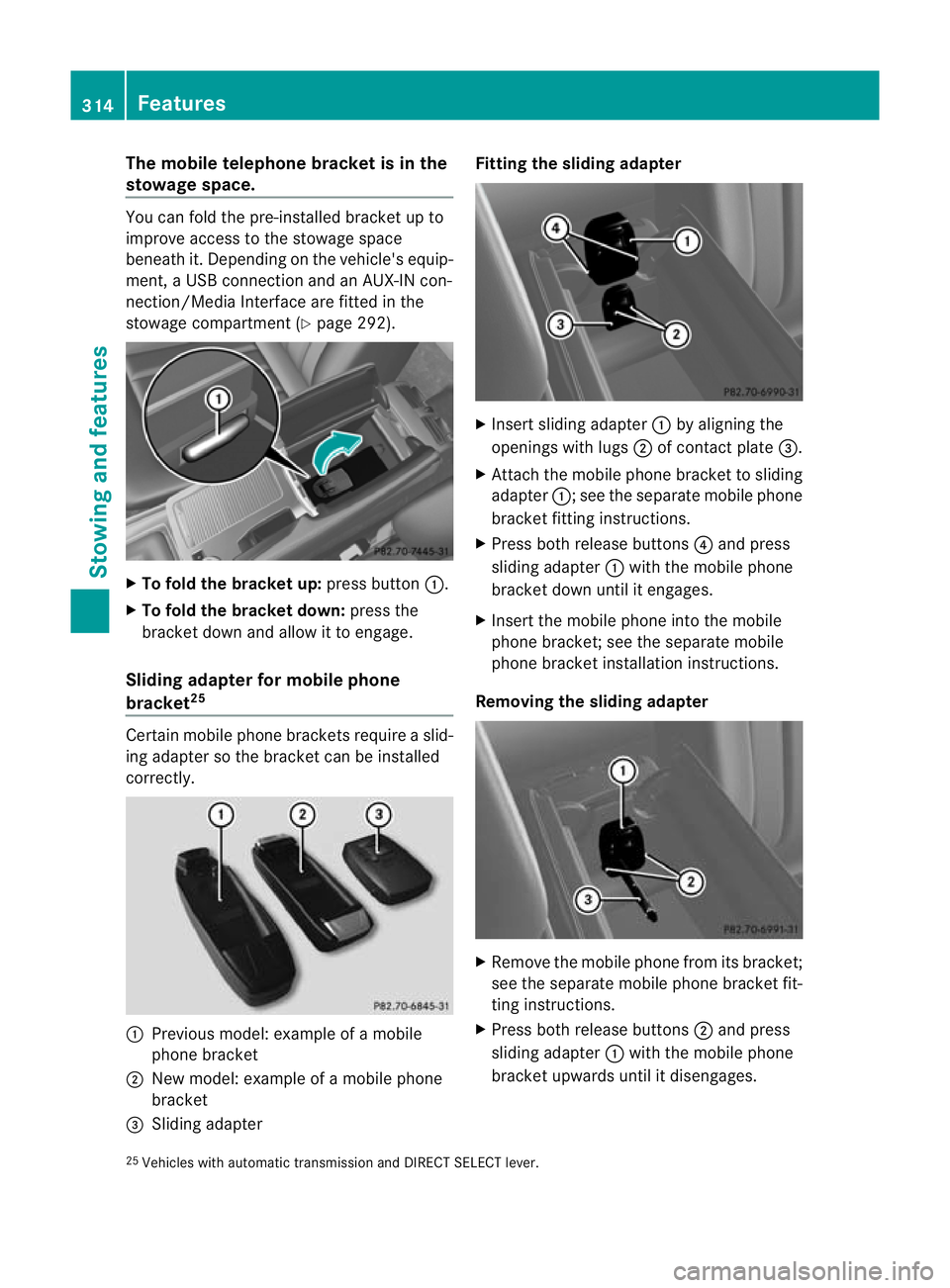 MERCEDES-BENZ E-CLASS SALOON 2011 Owners Manual The mobile telephone bracke
tis in the
stowage space. You can fold the pre-installed bracket up to
improve access to the stowage space
beneath it. Depending on the vehicle's equip-
ment, a USB con MERCEDES-BENZ E-CLASS SALOON 2011 Owners Manual The mobile telephone bracke
tis in the
stowage space. You can fold the pre-installed bracket up to
improve access to the stowage space
beneath it. Depending on the vehicle's equip-
ment, a USB con