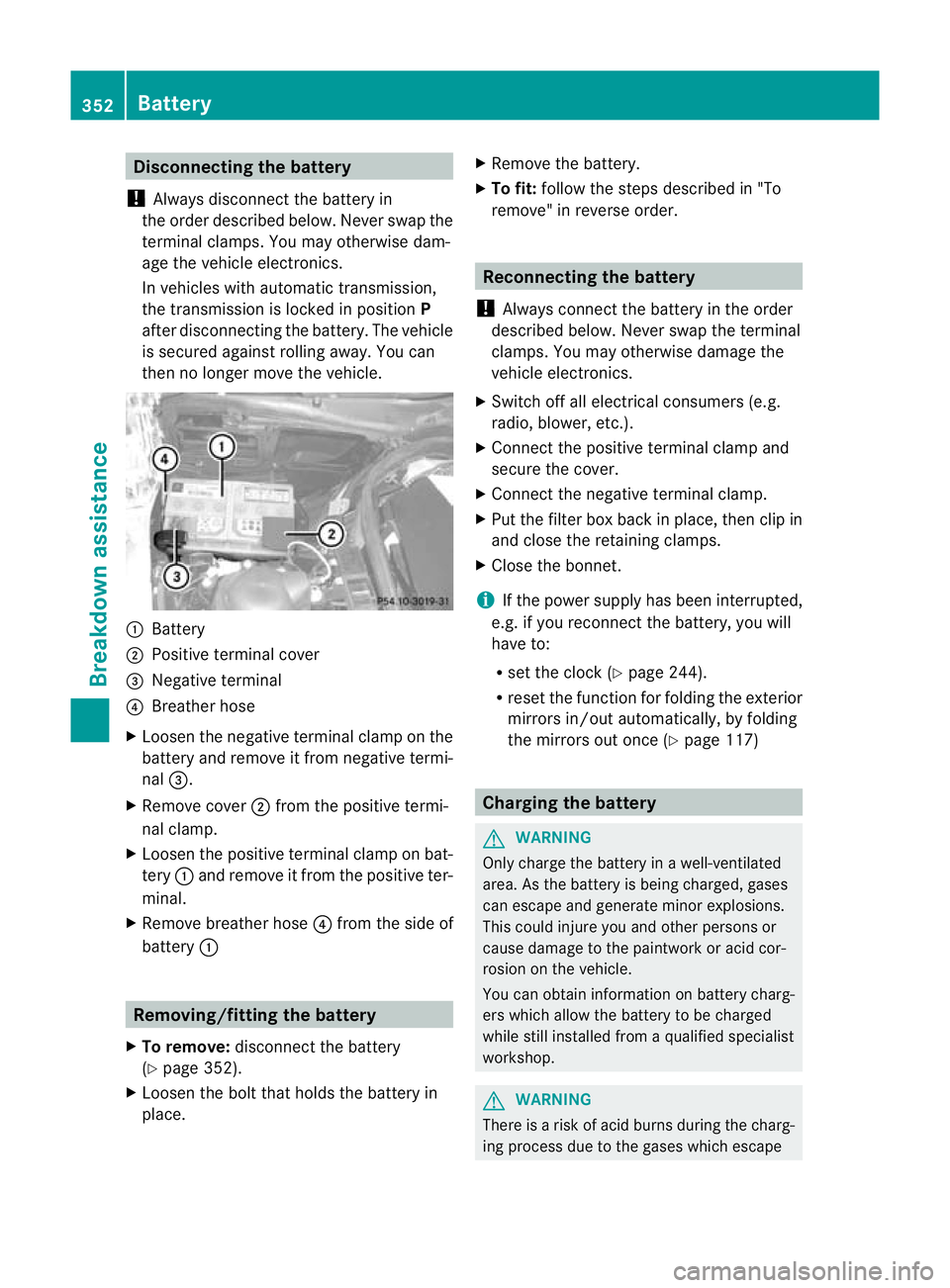 MERCEDES-BENZ E-CLASS SALOON 2011  Owners Manual Disconnecting the battery
! Always disconnec tthe battery in
the order described below. Never swap the
terminal clamps. You may otherwise dam-
age the vehicle electronics.
In vehicles with automatic t