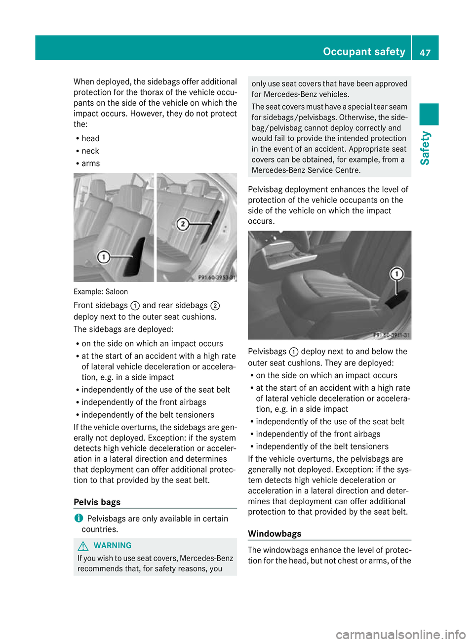 MERCEDES-BENZ E-CLASS SALOON 2011 Service Manual When deployed, the sidebags offer additional
protection for the thorax of the vehicle occu-
pants on the side of the vehicle on which the
impact occurs
.However, they do not protect
the:
R head
R neck