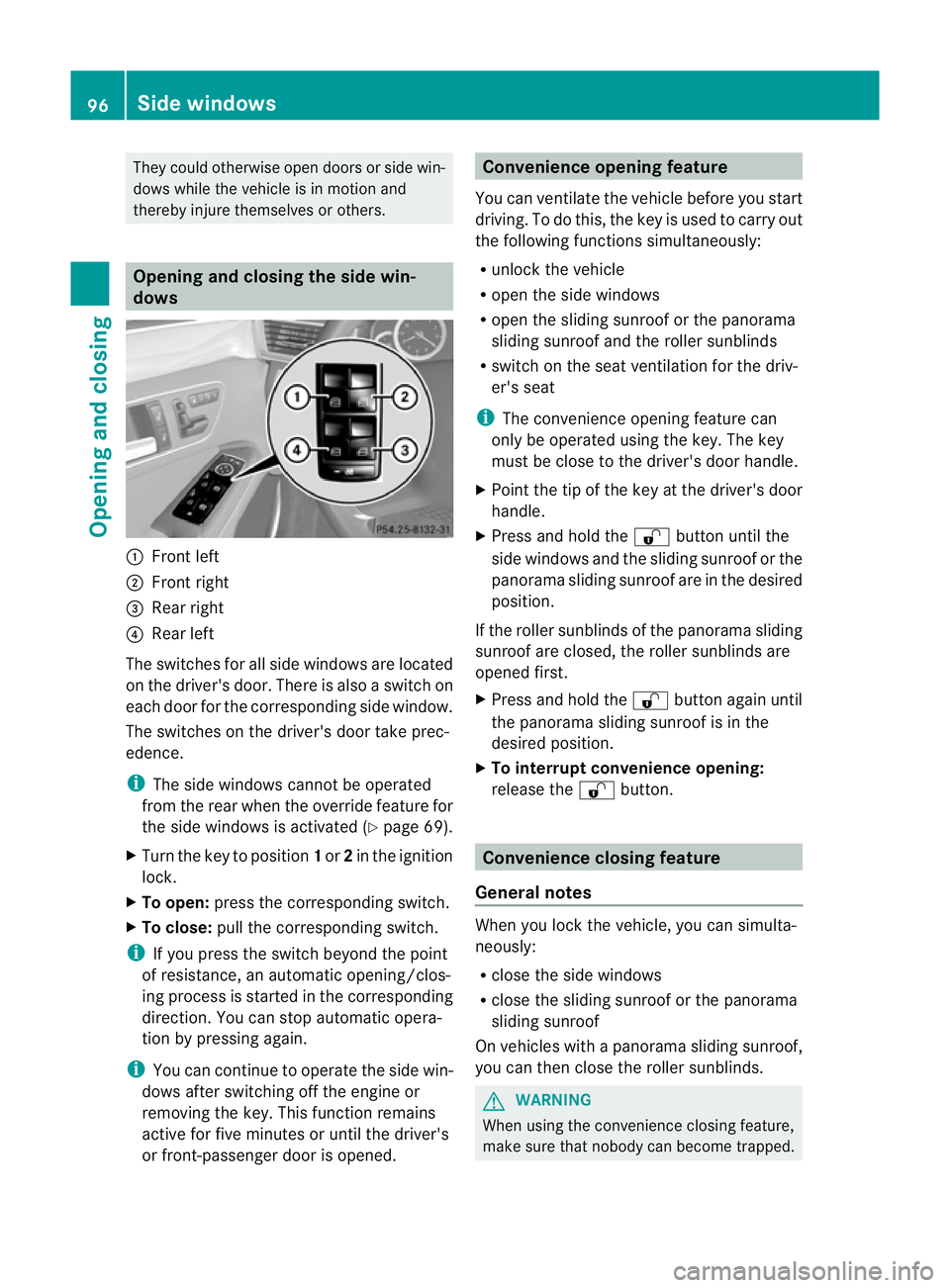 MERCEDES-BENZ E-CLASS SALOON 2011  Owners Manual They could otherwise open doors or side win-
dows while the vehicle is in motion and
thereby injure themselves or others.
Opening and closing the side win-
dows
:
Front left
; Front right
= Rear right